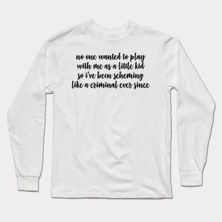 scheming like a criminal ever since Long Sleeve T-Shirt